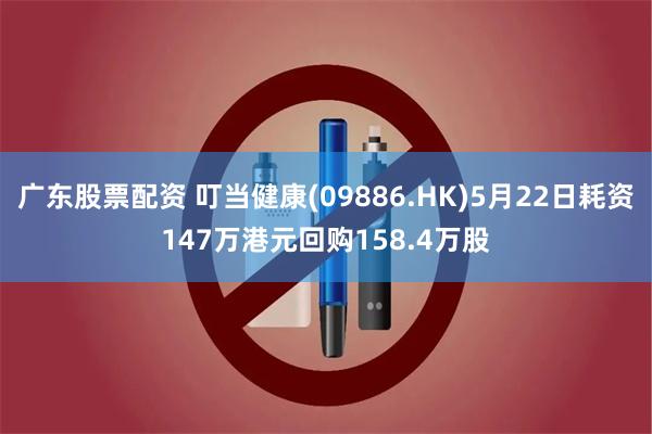 广东股票配资 叮当健康(09886.HK)5月22日耗资147万港元回购158.4万股