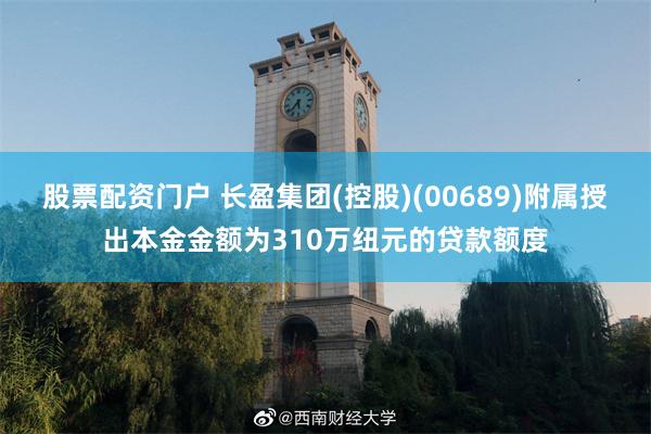 股票配资门户 长盈集团(控股)(00689)附属授出本金金额为310万纽元的贷款额度