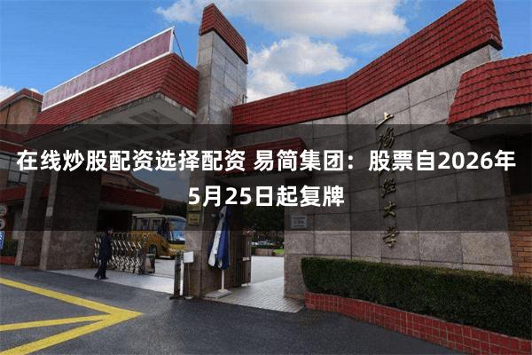 在线炒股配资选择配资 易简集团：股票自2026年5月25日起复牌