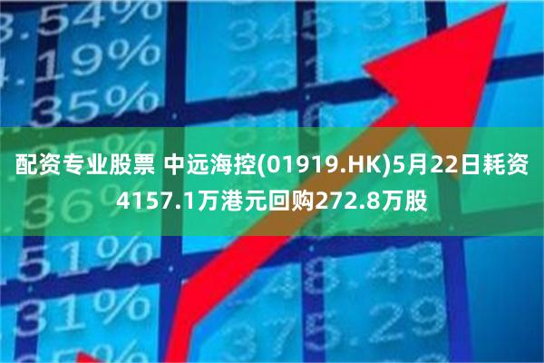 配资专业股票 中远海控(01919.HK)5月22日耗资4157.1万港元回购272.8万股