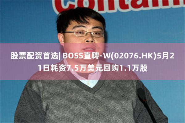 股票配资首选| BOSS直聘-W(02076.HK)5月21日耗资7.5万美元回购1.1万股