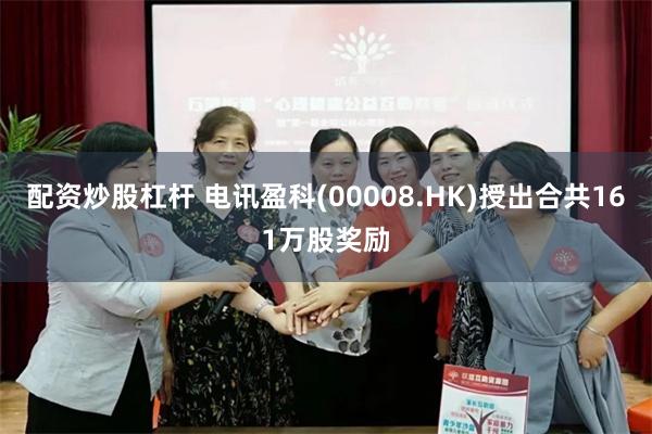 配资炒股杠杆 电讯盈科(00008.HK)授出合共161万股奖励