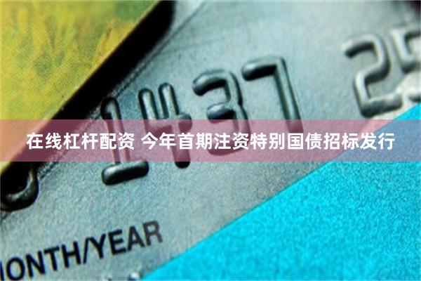 在线杠杆配资 今年首期注资特别国债招标发行