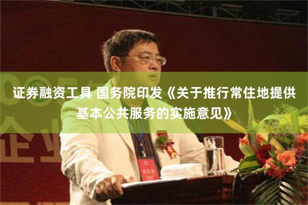 证券融资工具 国务院印发《关于推行常住地提供基本公共服务的实施意见》