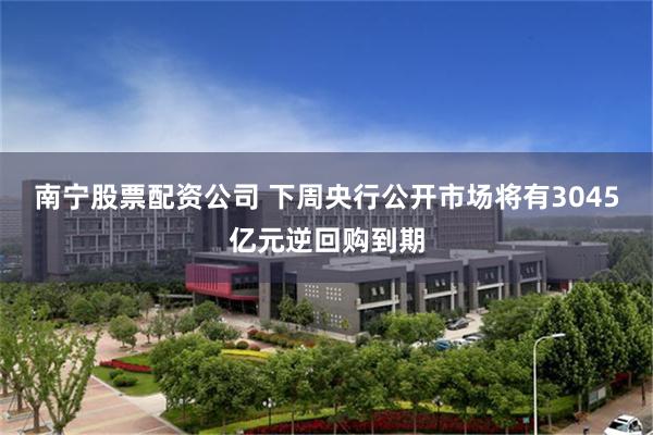 南宁股票配资公司 下周央行公开市场将有3045亿元逆回购到期