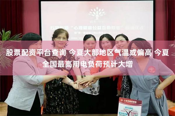 股票配资平台查询 今夏大部地区气温或偏高 今夏全国最高用电负荷预计大增