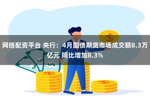 网络配资平台 央行：4月国债期货市场成交额8.3万亿元 同比增加8.3%