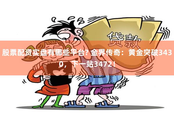 股票配资实盘有哪些平台? 金界传奇：黄金突破3430，下一站3472！