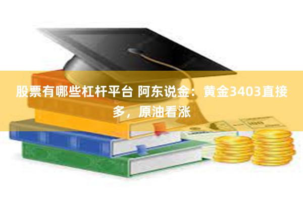 股票有哪些杠杆平台 阿东说金：黄金3403直接多，原油看涨