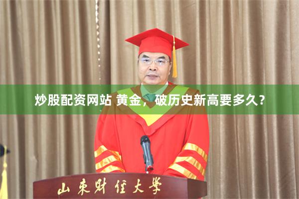 炒股配资网站 黄金，破历史新高要多久？