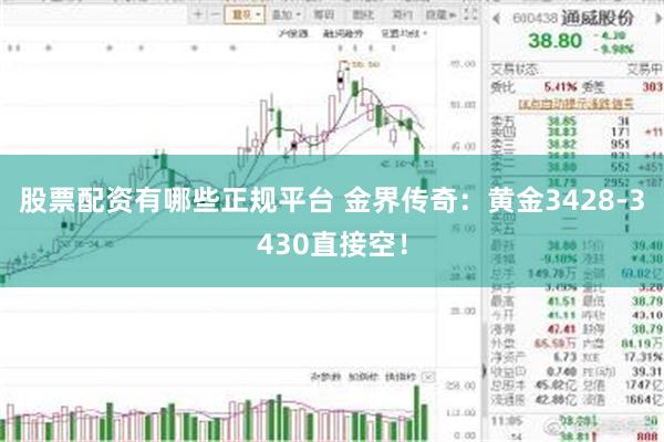 股票配资有哪些正规平台 金界传奇：黄金3428-3430直接空！