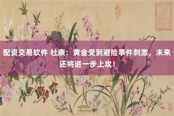 配资交易软件 杜康：黄金受到避险事件刺激，未来还将进一步上攻！