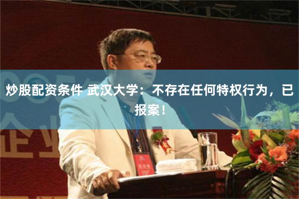 炒股配资条件 武汉大学:不存在任何特权行为,已报案!