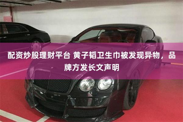 配资炒股理财平台 黄子韬卫生巾被发现异物，品牌方发长文声明