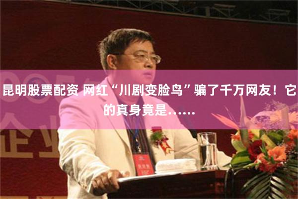 昆明股票配资 网红“川剧变脸鸟”骗了千万网友！它的真身竟是…...