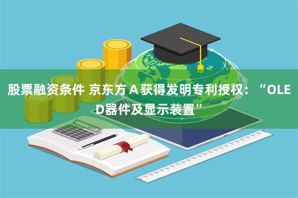 股票融资条件 京东方Ａ获得发明专利授权：“OLED器件及显示装置”