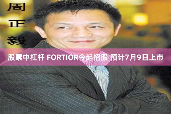 股票中杠杆 FORTIOR今起招股 预计7月9日上市