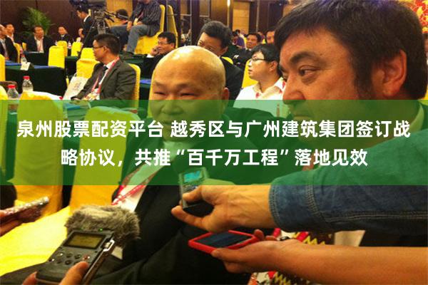 泉州股票配资平台 越秀区与广州建筑集团签订战略协议，共推“百千万工程”落地见效