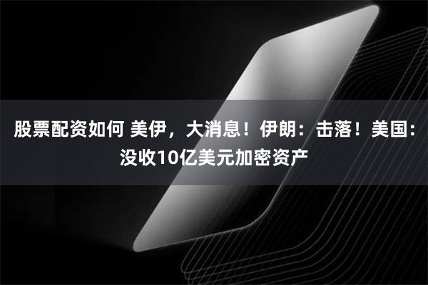 股票配资如何 美伊，大消息！伊朗：击落！美国：没收10亿美元加密资产