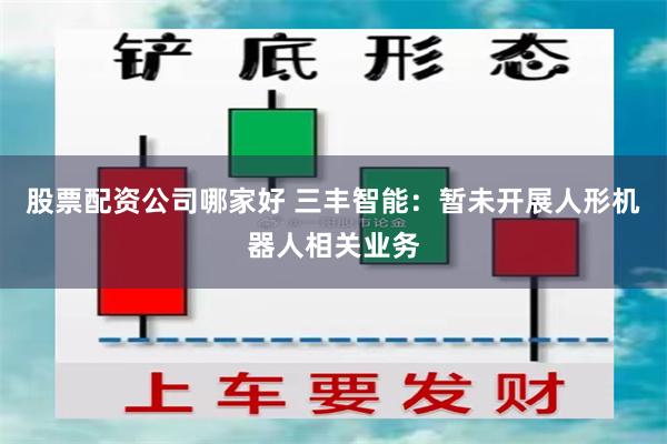 股票配资公司哪家好 三丰智能：暂未开展人形机器人相关业务