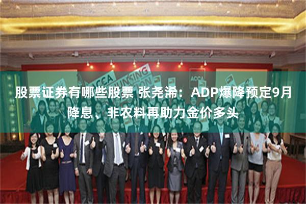 股票证券有哪些股票 张尧浠：ADP爆降预定9月降息、非农料再助力金价多头