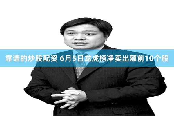 靠谱的炒股配资 6月5日龙虎榜净卖出额前10个股