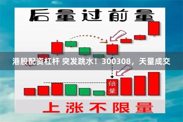港股配资杠杆 突发跳水！300308，天量成交