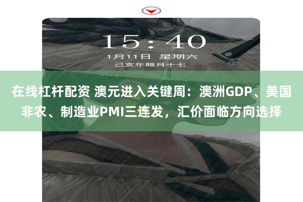 在线杠杆配资 澳元进入关键周：澳洲GDP、美国非农、制造业PMI三连发，汇价面临方向选择