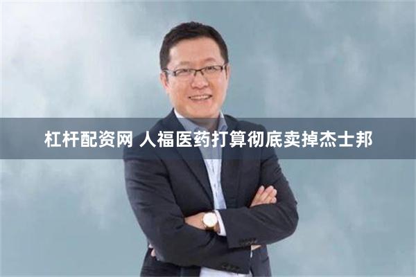 杠杆配资网 人福医药打算彻底卖掉杰士邦