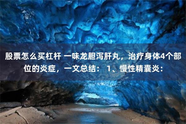 股票怎么买杠杆 一味龙胆泻肝丸,治疗身体4个部位的炎症,一文总结: 1、慢性精囊炎: