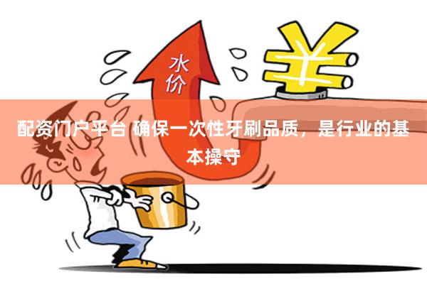 配资门户平台 确保一次性牙刷品质，是行业的基本操守