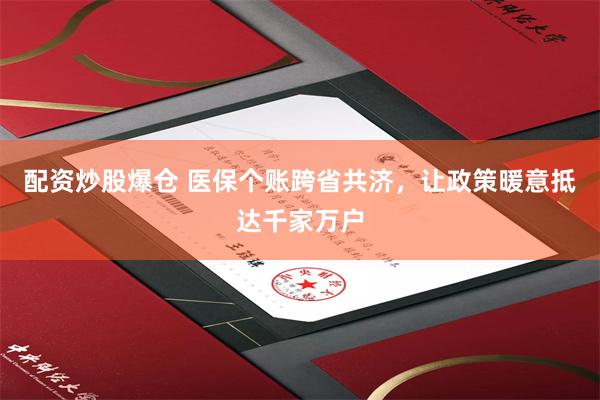 配资炒股爆仓 医保个账跨省共济，让政策暖意抵达千家万户