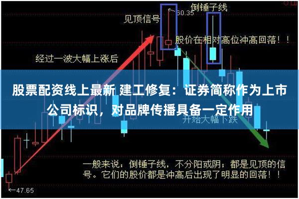 股票配资线上最新 建工修复：证券简称作为上市公司标识，对品牌传播具备一定作用