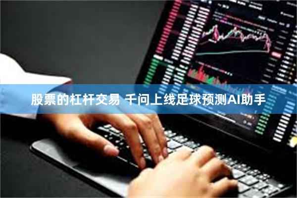 股票的杠杆交易 千问上线足球预测AI助手