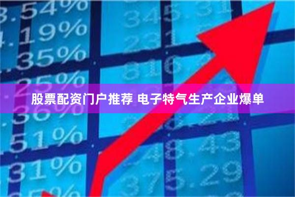 股票配资门户推荐 电子特气生产企业爆单