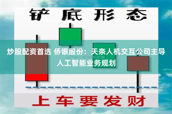 炒股配资首选 侨银股份：天奈人机交互公司主导人工智能业务规划
