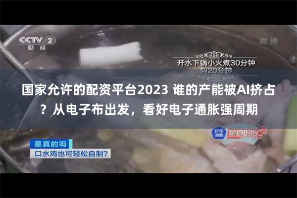 国家允许的配资平台2023 谁的产能被AI挤占？从电子布出发，看好电子通胀强周期