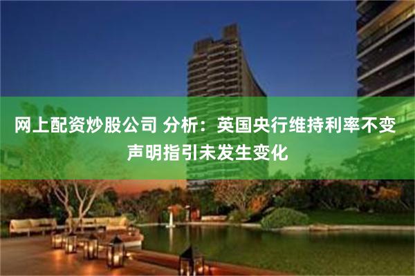 网上配资炒股公司 分析：英国央行维持利率不变 声明指引未发生变化