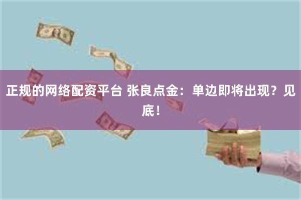 正规的网络配资平台 张良点金：单边即将出现？见底！