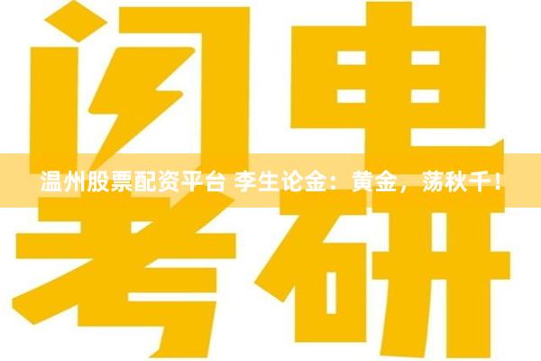 温州股票配资平台 李生论金：黄金，荡秋千！