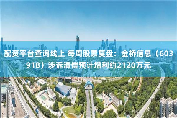配资平台查询线上 每周股票复盘：金桥信息（603918）涉诉清偿预计增利约2120万元