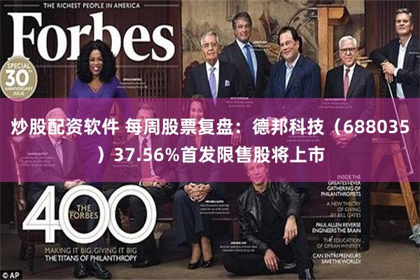 炒股配资软件 每周股票复盘：德邦科技（688035）37.56%首发限售股将上市