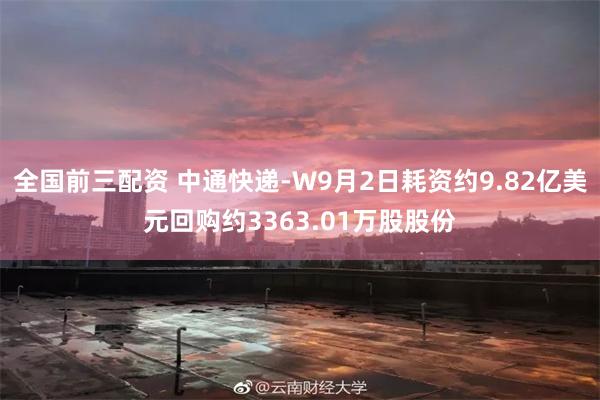 全国前三配资 中通快递-W9月2日耗资约9.82亿美元回购约3363.01万股股份