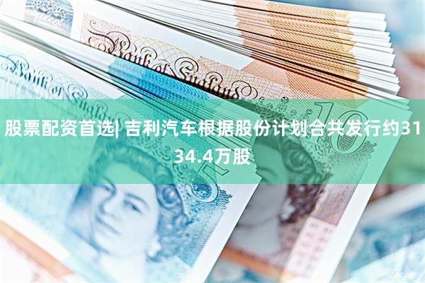 股票配资首选| 吉利汽车根据股份计划合共发行约3134.4万股