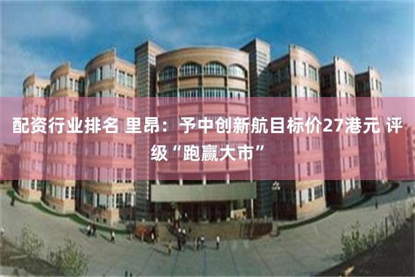 配资行业排名 里昂：予中创新航目标价27港元 评级“跑赢大市”