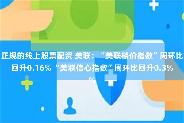 正规的线上股票配资 美联：“美联楼价指数”周环比回升0.16% “美联信心指数”周环比回升0.3%