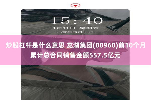 炒股杠杆是什么意思 龙湖集团(00960)前10个月累计总合同销售金额557.5亿元