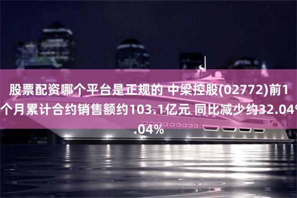 股票配资哪个平台是正规的 中梁控股(02772)前10个月累计合约销售额约103.1亿元 同比减少约32.04%
