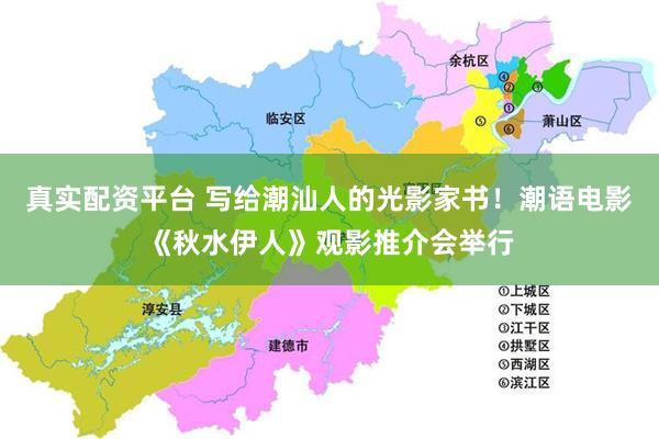 真实配资平台 写给潮汕人的光影家书！潮语电影《秋水伊人》观影推介会举行