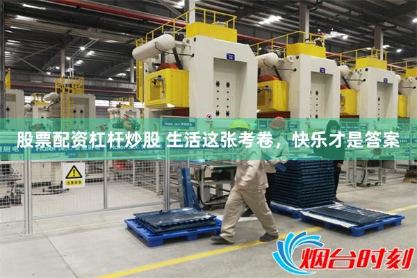 股票配资杠杆炒股 生活这张考卷，快乐才是答案
